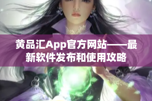 黄品汇App官方网站——最新软件发布和使用攻略
