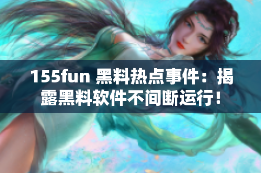 155fun 黑料热点事件：揭露黑料软件不间断运行！