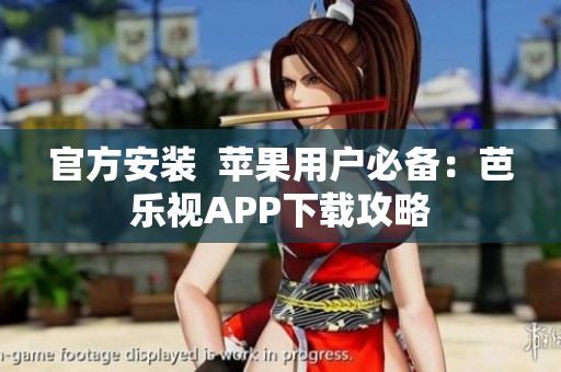 官方安装  苹果用户必备：芭乐视APP下载攻略