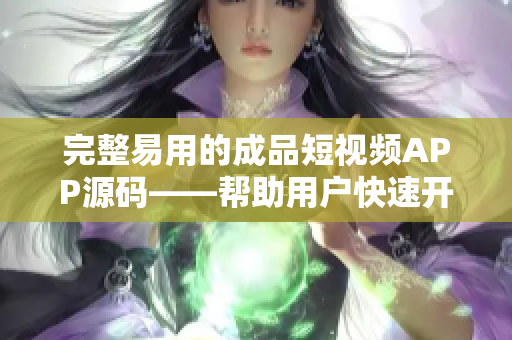 完整易用的成品短视频APP源码——帮助用户快速开展视觉内容创作