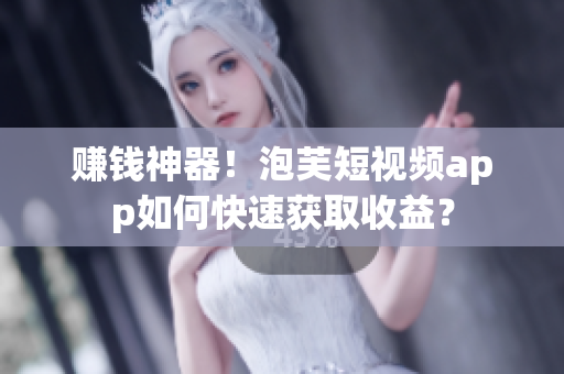 赚钱神器！泡芙短视频app如何快速获取收益？