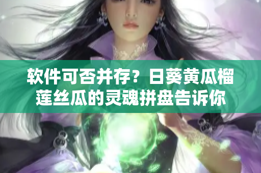 软件可否并存？日葵黄瓜榴莲丝瓜的灵魂拼盘告诉你