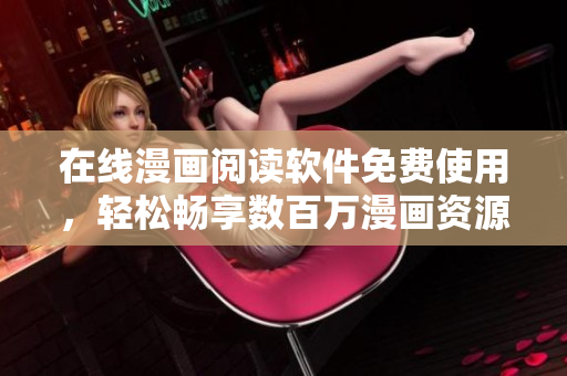 在线漫画阅读软件免费使用，轻松畅享数百万漫画资源