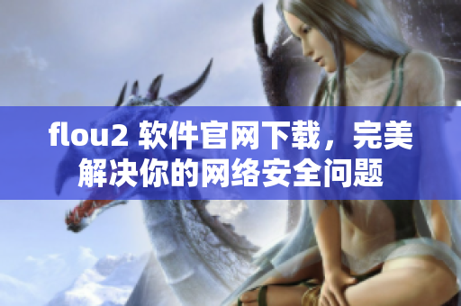flou2 软件官网下载，完美解决你的网络安全问题