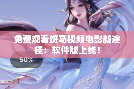 免费观看斑马视频电影新途径：软件版上线！