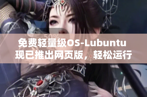 免费轻量级OS-Lubuntu 现已推出网页版，轻松运行软件
