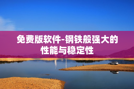 免费版软件-钢铁般强大的性能与稳定性