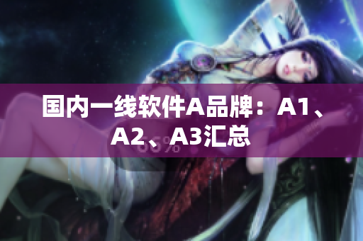 国内一线软件A品牌：A1、A2、A3汇总
