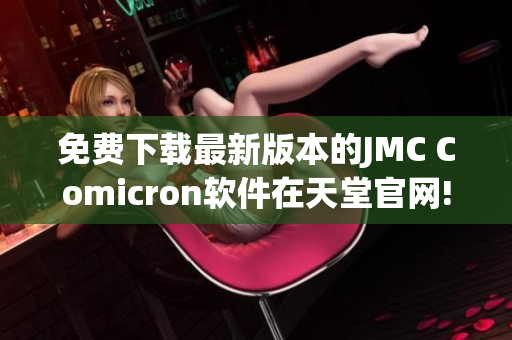 免费下载最新版本的JMC Comicron软件在天堂官网!