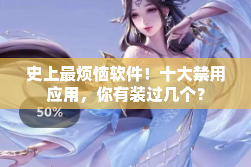史上最烦恼软件！十大禁用应用，你有装过几个？