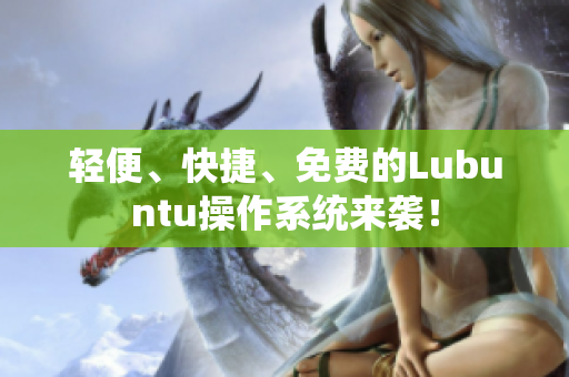轻便、快捷、免费的Lubuntu操作系统来袭！