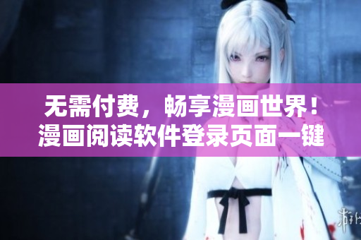 无需付费，畅享漫画世界！漫画阅读软件登录页面一键免费阅读