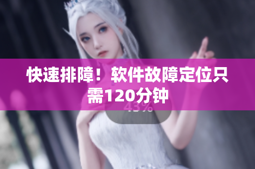 快速排障！软件故障定位只需120分钟