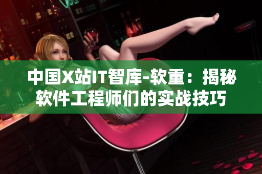 中国X站IT智库-软重：揭秘软件工程师们的实战技巧