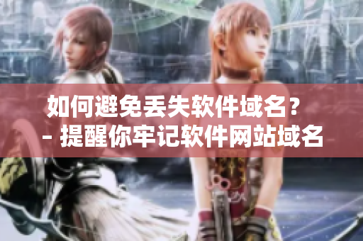 如何避免丢失软件域名？ – 提醒你牢记软件网站域名