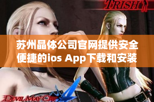苏州晶体公司官网提供安全便捷的ios App下载和安装
