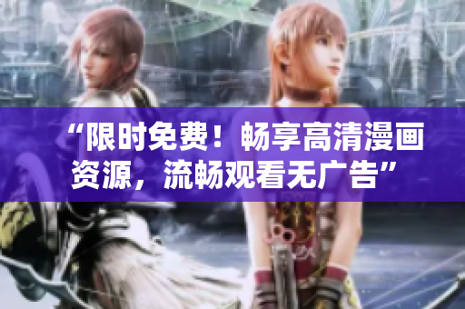 “限时免费！畅享高清漫画资源，流畅观看无广告”