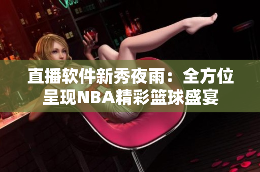 直播软件新秀夜雨：全方位呈现NBA精彩篮球盛宴