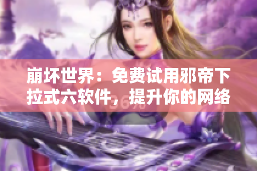 崩坏世界：免费试用邪帝下拉式六软件，提升你的网络体验