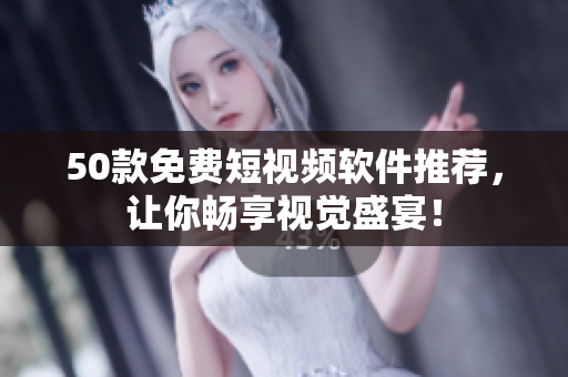 50款免费短视频软件推荐，让你畅享视觉盛宴！