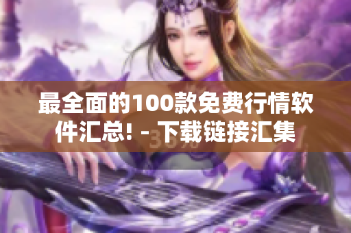 最全面的100款免费行情软件汇总! - 下载链接汇集