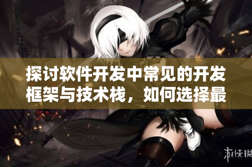 探讨软件开发中常见的开发框架与技术栈，如何选择最适合的方案
