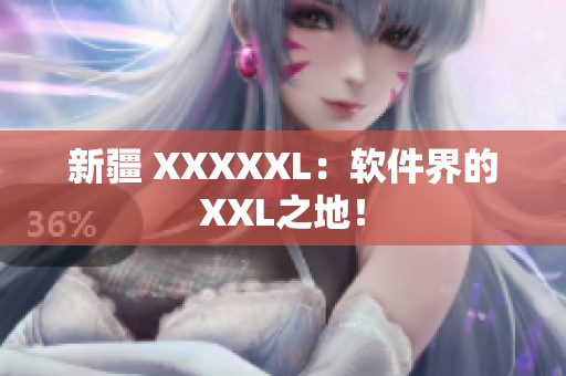新疆 XXXXXL：软件界的XXL之地！