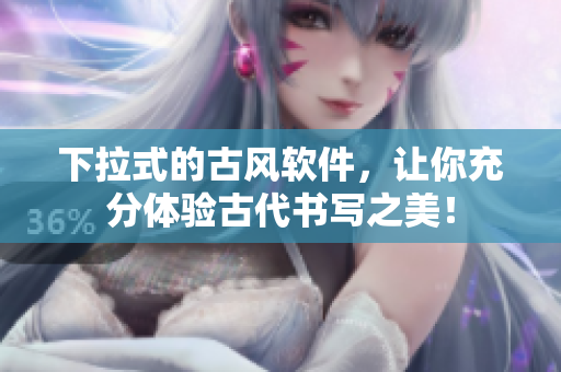 下拉式的古风软件，让你充分体验古代书写之美！