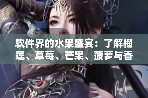 软件界的水果盛宴：了解榴莲、草莓、芒果、菠萝与香蕉的软件应用