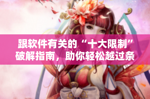 跟软件有关的“十大限制”破解指南，助你轻松越过条条框框
