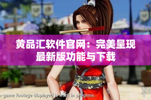黄品汇软件官网：完美呈现最新版功能与下载