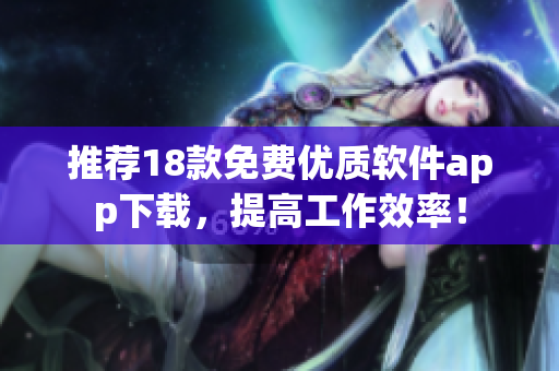 推荐18款免费优质软件app下载，提高工作效率！