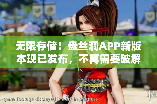 无限存储！盘丝洞APP新版本现已发布，不再需要破解盘币！