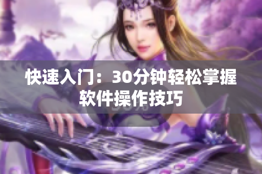 快速入门：30分钟轻松掌握软件操作技巧