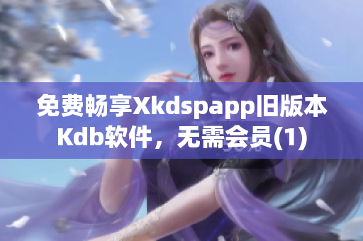 免费畅享Xkdspapp旧版本Kdb软件，无需会员(1)