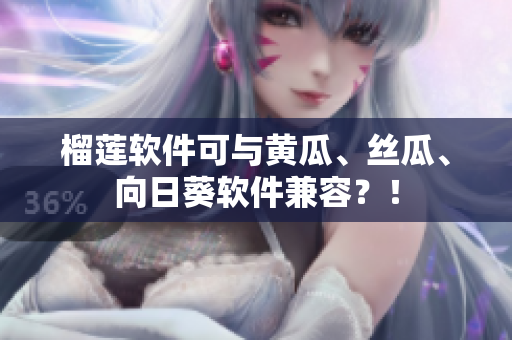 榴莲软件可与黄瓜、丝瓜、向日葵软件兼容？！