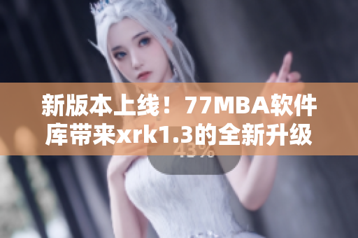 新版本上线！77MBA软件库带来xrk1.3的全新升级