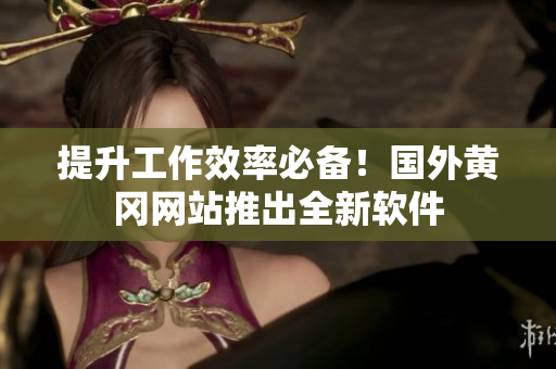 提升工作效率必备！国外黄冈网站推出全新软件