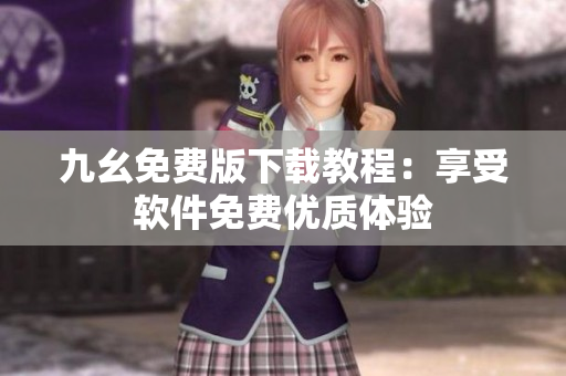 九幺免费版下载教程：享受软件免费优质体验