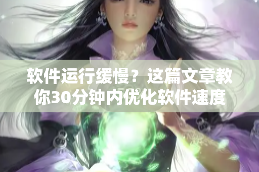 软件运行缓慢？这篇文章教你30分钟内优化软件速度