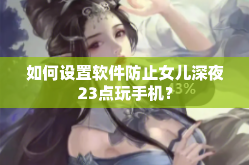 如何设置软件防止女儿深夜23点玩手机？