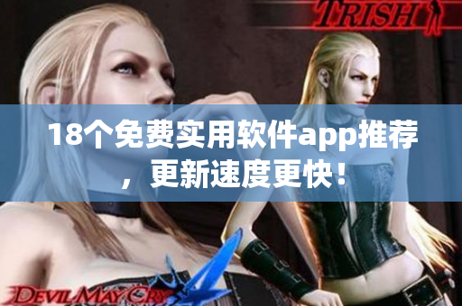18个免费实用软件app推荐，更新速度更快！