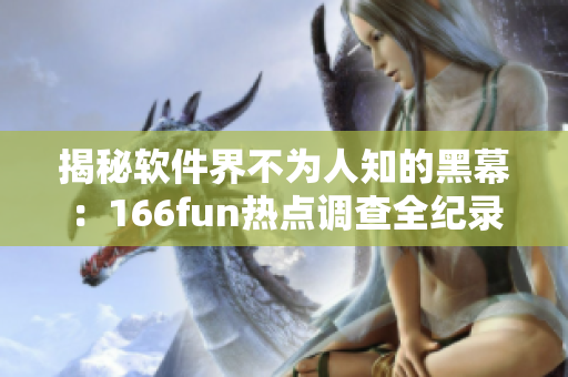 揭秘软件界不为人知的黑幕：166fun热点调查全纪录