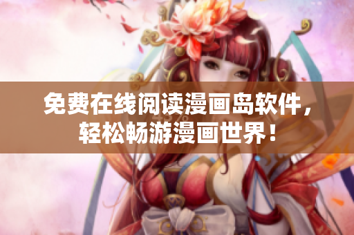 免费在线阅读漫画岛软件，轻松畅游漫画世界！