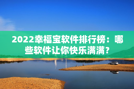 2022幸福宝软件排行榜：哪些软件让你快乐满满？
