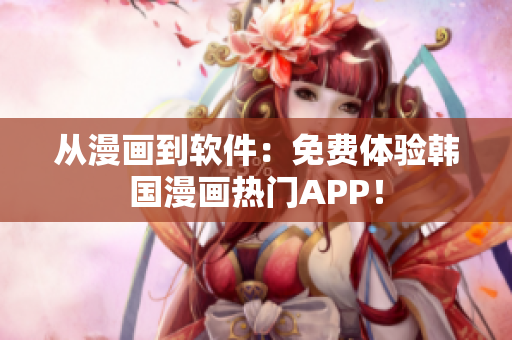 从漫画到软件：免费体验韩国漫画热门APP！