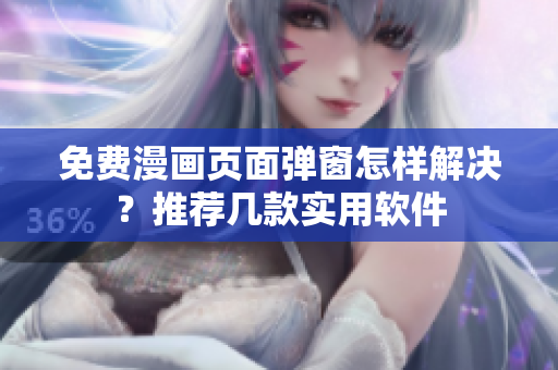 免费漫画页面弹窗怎样解决？推荐几款实用软件
