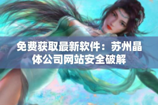免费获取最新软件：苏州晶体公司网站安全破解