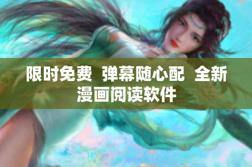 限时免费  弹幕随心配  全新漫画阅读软件