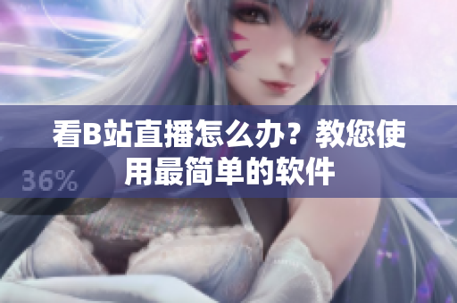 看B站直播怎么办？教您使用最简单的软件